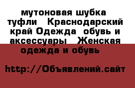 мутоновая шубка, туфли - Краснодарский край Одежда, обувь и аксессуары » Женская одежда и обувь   